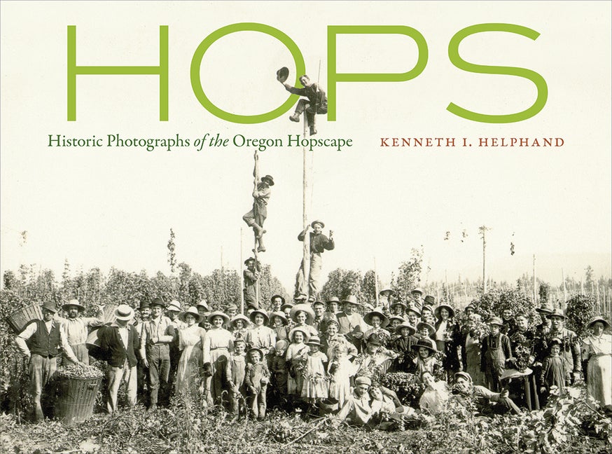 Item #303046 Hops: Historic Photographs of the Oregon Hopscape. Kenneth I. Helphand