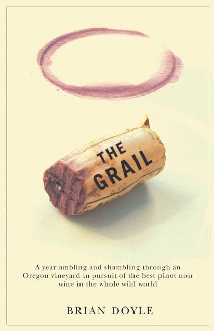 Item #300355 The Grail: A Year Ambling & Shambling Through an Oregon Vineyard in Pursuit of the...