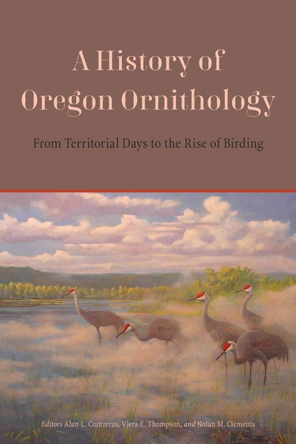 Item #304312 A History of Oregon Ornithology: From Territorial Days to the Rise of Birding. Alan L. Contreras, Vjera E. Thompson, Nolan M. Clements.