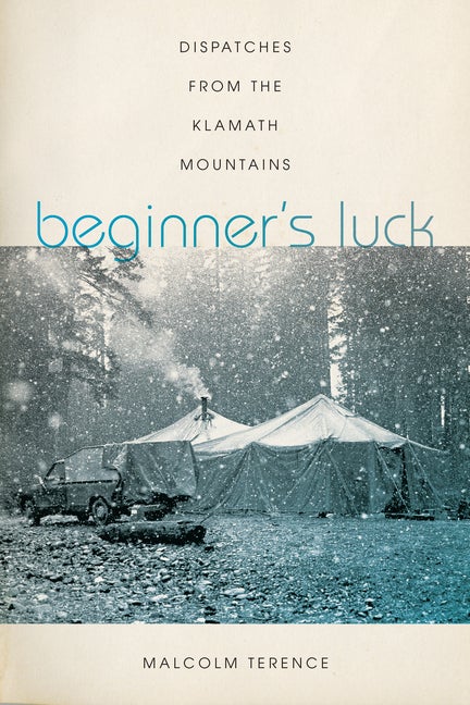 Item #300777 Beginner's Luck: Dispatches from the Klamath Mountains. Malcolm Terence