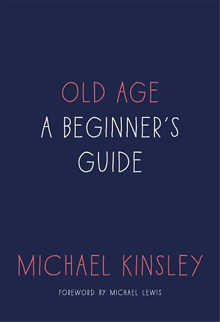 Item #300785 Old Age: A Beginner's Guide. Michael Kinsley