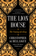 Item #304559 The Lion House: The Coming of a King. Christopher de Bellaigue