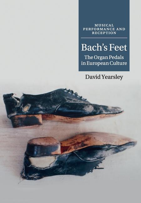 Item #304333 Bach's Feet: The Organ Pedals in European Culture. David Yearsley