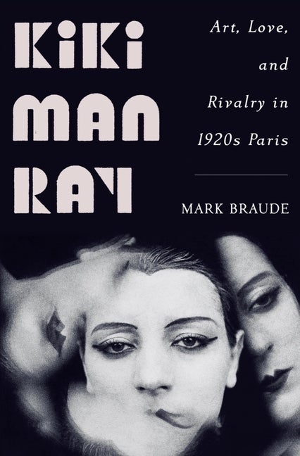 Item #304191 Kiki Man Ray: Art, Love, and Rivalry in 1920s Paris. Mark Braude