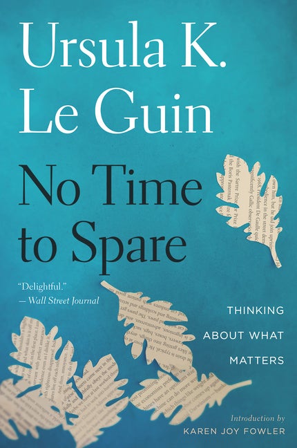 Item #300255 No Time to Spare: Thinking about What Matters. Ursula K. Le Guin, Karen Joy Fowler