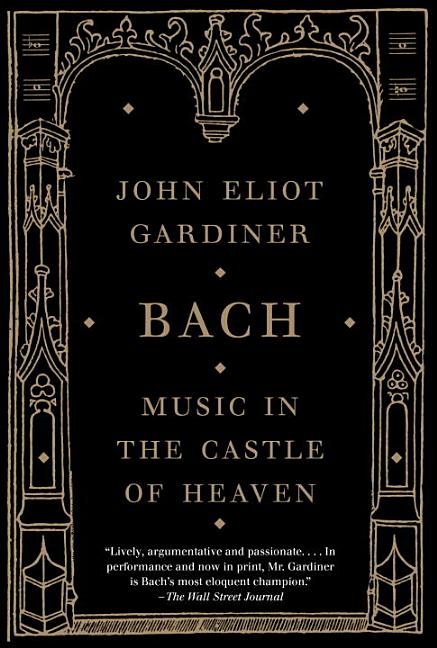 Item #304328 Bach: Music in the Castle of Heaven. John Eliot Gardiner