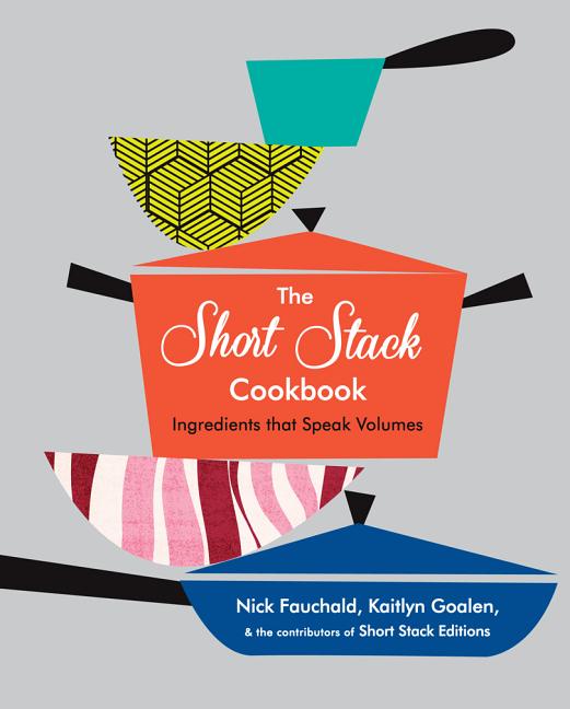 Item #302259 The Short Stack Cookbook: Ingredients That Speak Volumes. Nick Fauchald, Kaitlyn Goalen