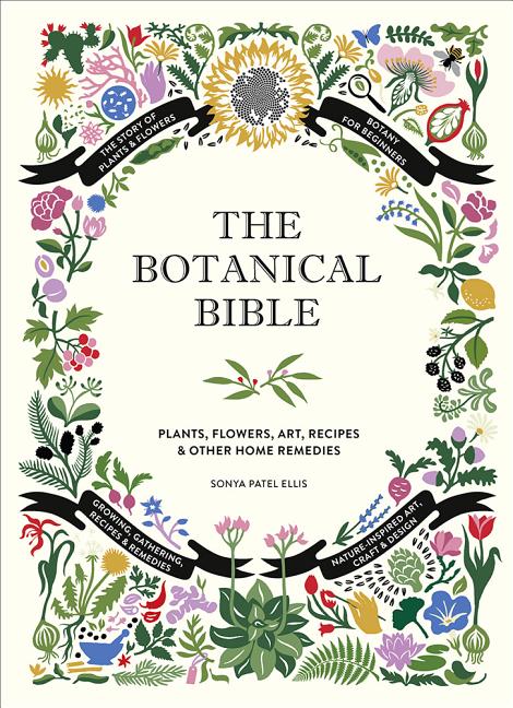 Item #302981 The Botanical Bible: Plants, Flowers, Art, Recipes & Other Home Uses. Sonya Patel Ellis.