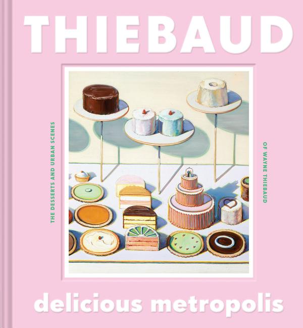 Item #302737 Delicious Metropolis: The Desserts and Urban Scenes of Wayne Thiebaud. Wayne Thiebaud