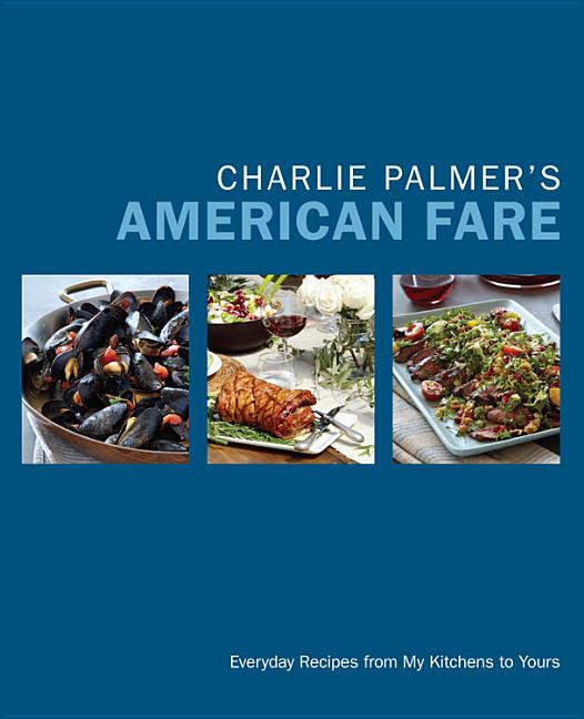 Item #302252 Charlie Palmer's American Fare: Everyday Recipes from My Kitchens to Yours. Charlie...