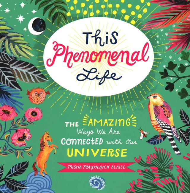 Item #301486 This Phenomenal Life: The Amazing Ways We Are Connected with Our Universe. Misha Blaise