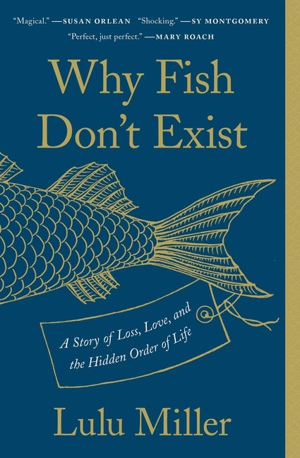 Item #303415 Why Fish Don't Exist: A Story of Loss, Love, and the Hidden Order of Life. Lulu Miller