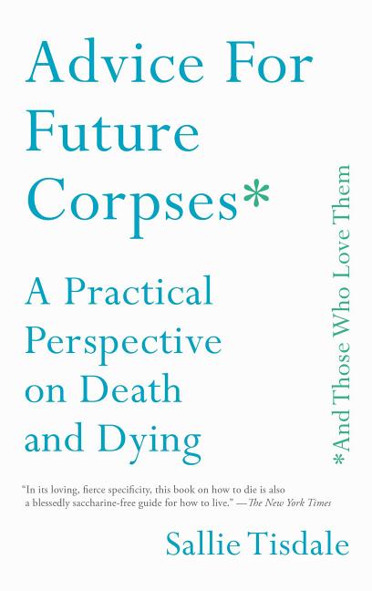 Item #301179 Advice for Future Corpses (and Those Who Love Them): A Practical Perspective on...