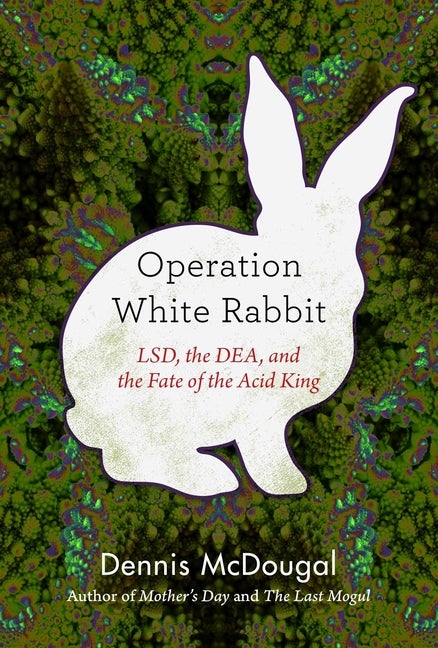 Item #303033 Operation White Rabbit: LSD, the DEA, and the Fate of the Acid King. Dennis McDougal