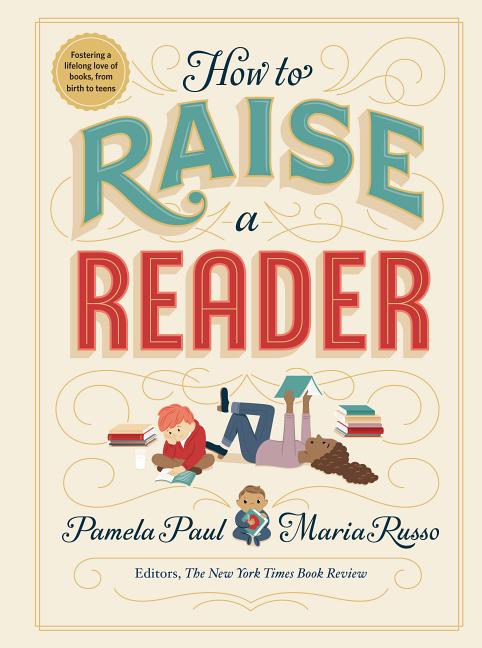 Item #301848 How to Raise a Reader. Pamela Paul, Maria Russo, Dan Yaccarino, Lisk Feng, Vera...