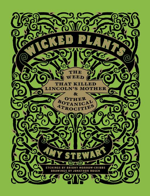Item #300737 Wicked Plants: The Weed That Killed Lincoln's Mother & Other Botanical Atrocities. Briony Morrow-Cribbs, Amy Stewart, Jonathon Rosen.