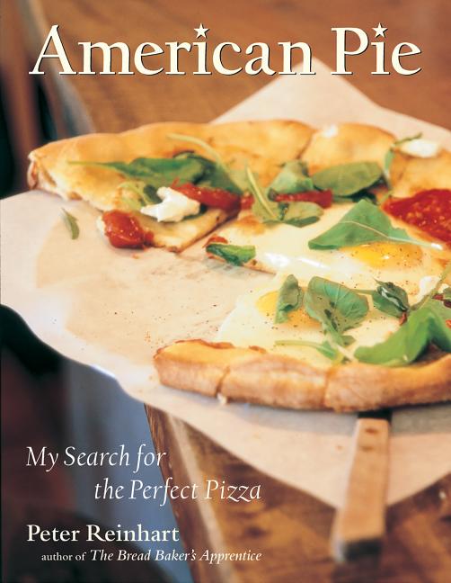 Item #302413 American Pie: My Search for the Perfect Pizza. Peter Reinhart