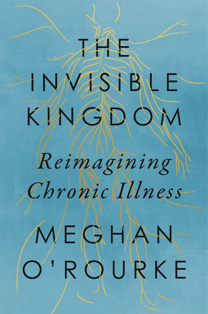Item #304012 The Invisible Kingdom: Reimagining Chronic Illness. Meghan O'Rourke