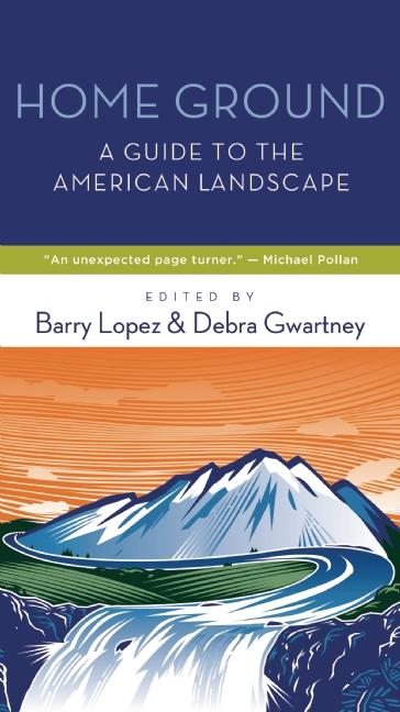 Item #301095 Home Ground: A Guide to the American Landscape. Barry Lopez, Debra Gwartney