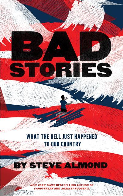 Item #300568 Bad Stories: What the Hell Just Happened to Our Country. Steve Almond