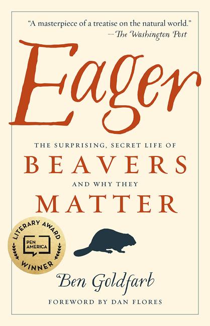 Item #301089 Eager: The Surprising, Secret Life of Beavers and Why They Matter. Ben Goldfarb