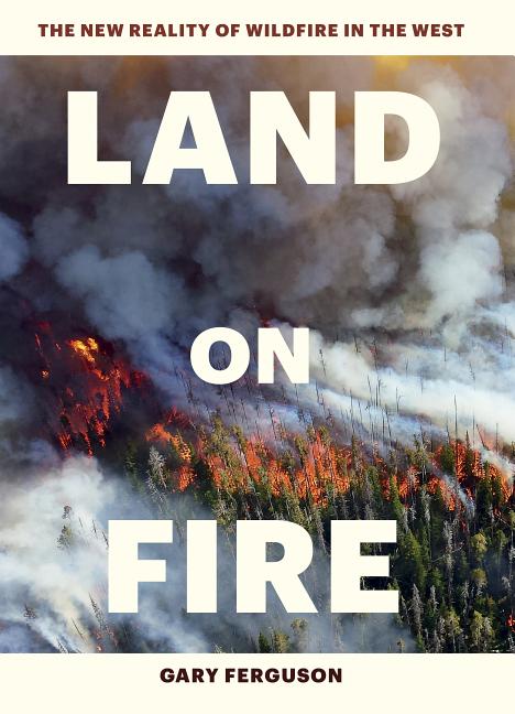 Item #301064 Land on Fire: The New Reality of Wildfire in the West. Gary Ferguson
