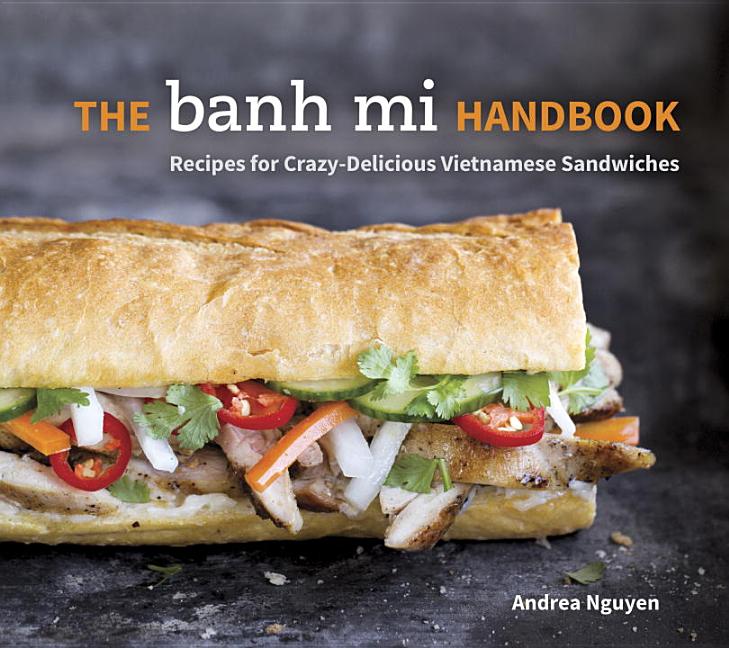 Item #302459 The Banh Mi Handbook: Recipes for Crazy-Delicious Vietnamese Sandwiches. Andrea Nguyen