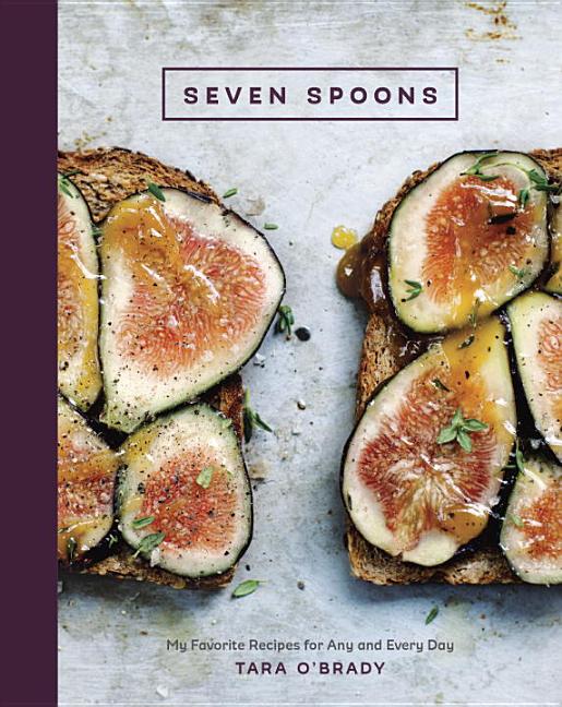 Item #302293 Seven Spoons: My Favorite Recipes for Any and Every Day [a Cookbook]. Tara O'Brady