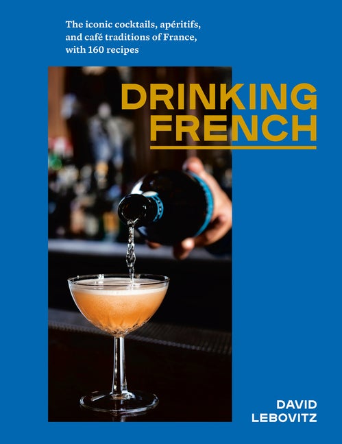 Item #302214 Drinking French: The Iconic Cocktails, Apéritifs, and Café Traditions of France,...