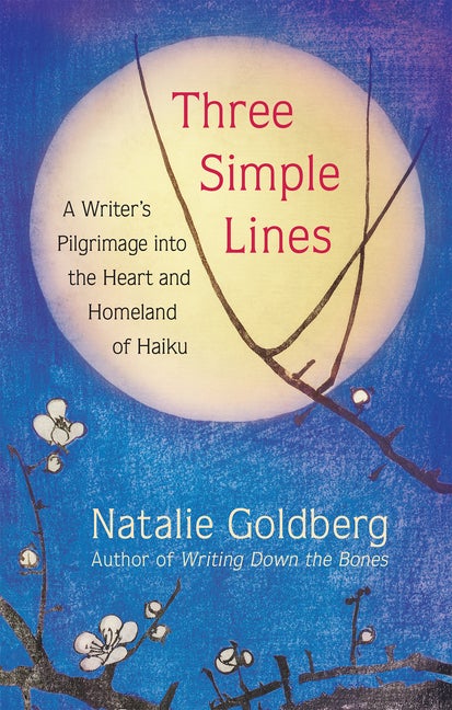 Item #303454 Three Simple Lines: A Writer's Pilgrimage Into the Heart and Homeland of Haiku. Natalie Goldberg.