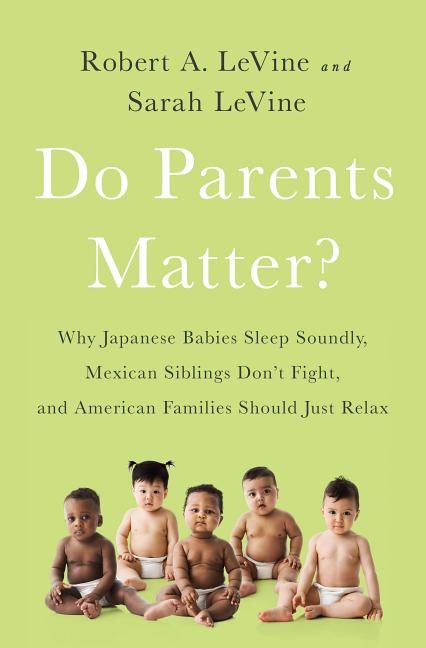 Item #301239 Do Parents Matter?: Why Japanese Babies Sleep Soundly, Mexican Siblings Don't Fight,...