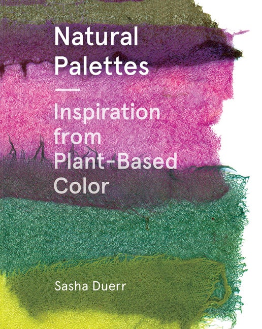 Item #301122 Natural Palettes: Inspiration from Plant-Based Color. Sasha Duerr.