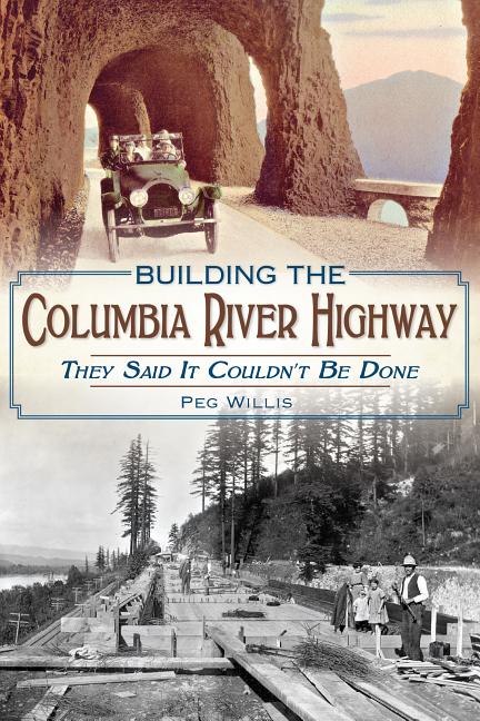 Item #301175 Building the Columbia River Highway: They Said It Couldn't Be Done. Peg Willis