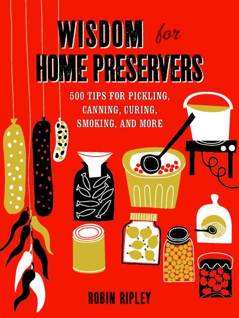 Item #302427 Wisdom for Home Preservers: 500 Tips for Pickling, Canning, Curing, Smoking, and...