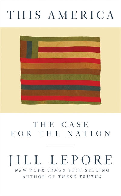 Item #300277 This America: The Case for the Nation. Jill Lepore