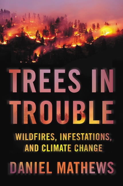 Item #301063 Trees in Trouble: Wildfires, Infestations, and Climate Change. Daniel Mathews