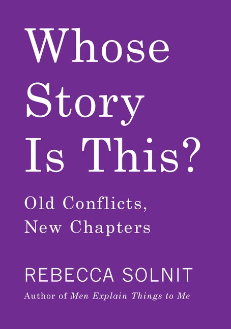 Item #301034 Whose Story Is This?: Old Conflicts, New Chapters. Rebecca Solnit