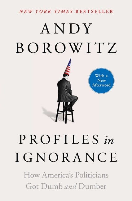 Item #304486 Profiles in Ignorance: How America's Politicians Got Dumb and Dumber. Andy Borowitz