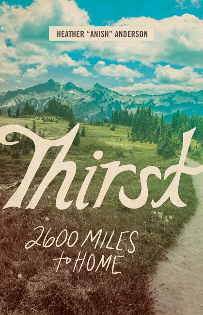 Item #300937 Thirst: 2600 Miles to Home. Heather Anderson