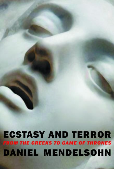 Item #300782 Ecstasy and Terror: From the Greeks to Game of Thrones. Daniel Mendelsohn