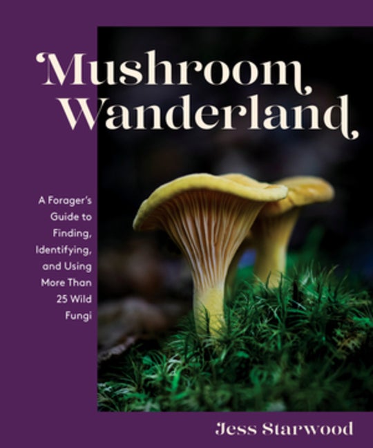Item #303635 Mushroom Wanderland: A Forager's Guide to Finding, Identifying, and Using More Than...