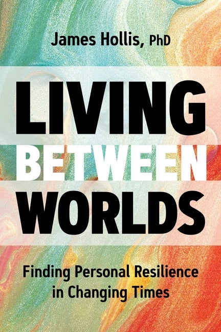 Item #301168 Living Between Worlds: Finding Personal Resilience in Changing Times. James Hollis