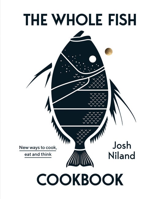 Item #302341 The Whole Fish Cookbook: New Ways to Cook, Eat and Think. Josh Niland