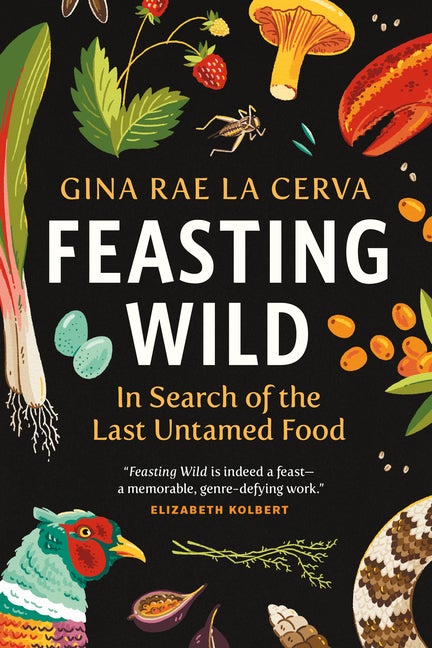 Item #300979 Feasting Wild: In Search of the Last Untamed Food. Gina Rae La Cerva