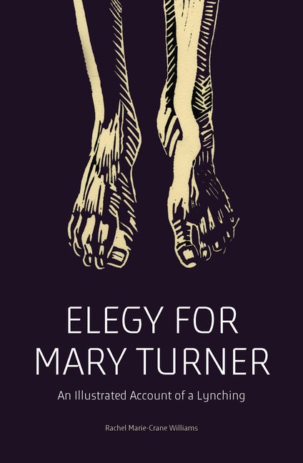 Item #303382 Elegy for Mary Turner: An Illustrated Account of a Lynching. Rachel Marie-Crane...