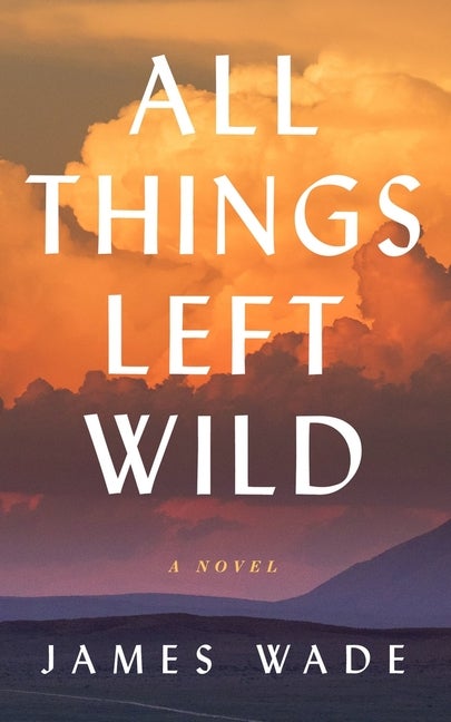 Item #303547 All Things Left Wild. James Wade