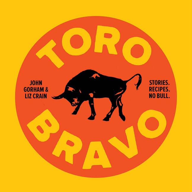 Item #302354 Toro Bravo: Stories. Recipes. No Bull. Liz Crain, John Gorham, David Reamer, Photographer.