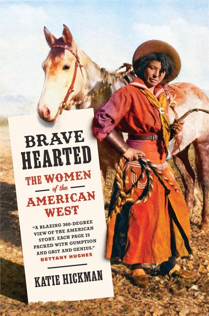 Item #304308 Brave Hearted: The Women of the American West. Katie Hickman