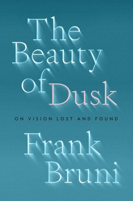Item #303968 The Beauty of Dusk: On Vision Lost and Found. Frank Bruni