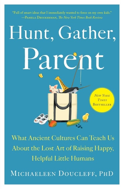 Item #304451 Hunt, Gather, Parent: What Ancient Cultures Can Teach Us about the Lost Art of...